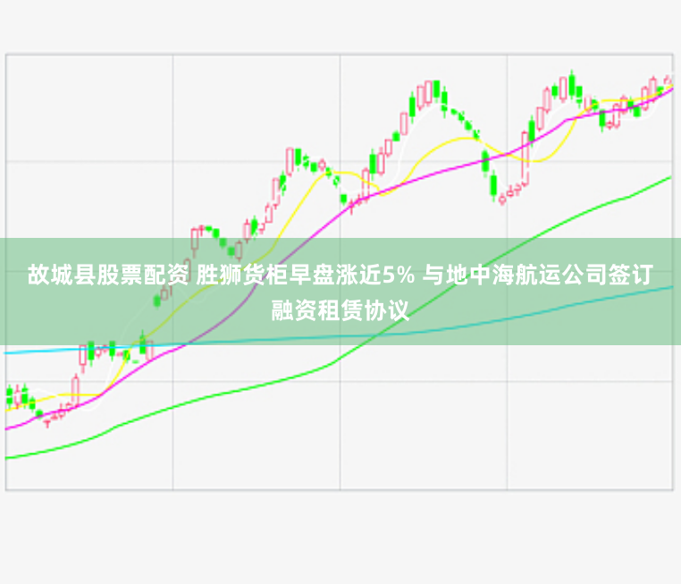 故城縣股票配資 勝獅貨柜早盤漲近5% 與地中海航運公司簽訂融資租賃協議