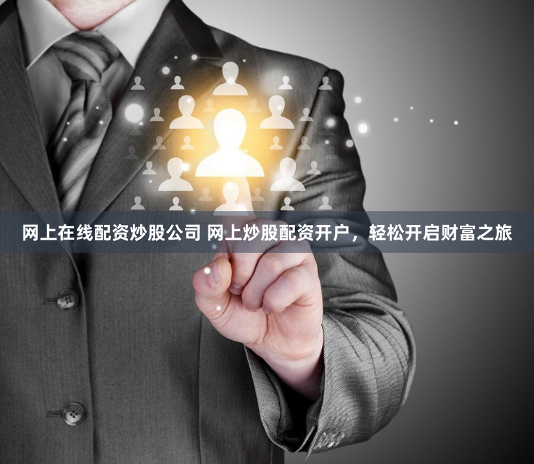 網上在線配資炒股公司 網上炒股配資開戶，輕松開啟財富之旅