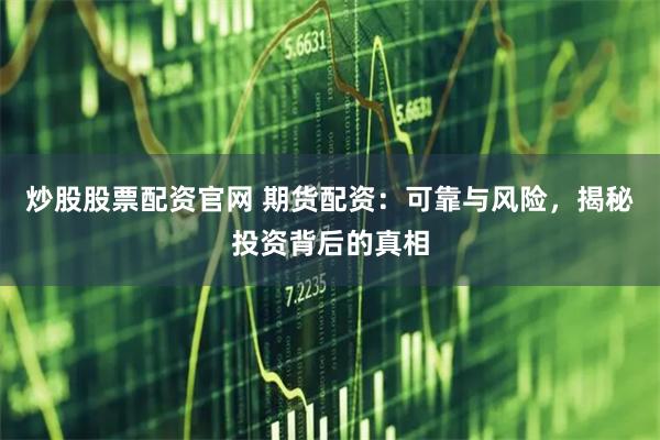 炒股股票配資官網 期貨配資：可靠與風險，揭秘投資背后的真相